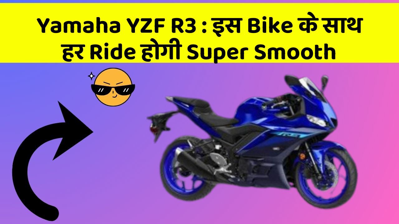 Yamaha YZF R3 : इस Bike के साथ हर Ride होगी Super Smooth