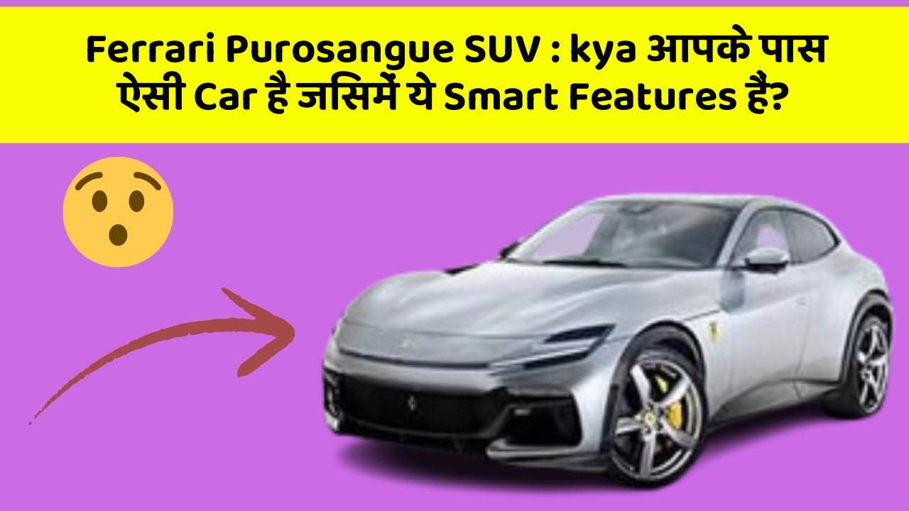 Ferrari Purosangue SUV : kya आपके पास ऐसी Car है जिसमें ये Smart Features हैं?