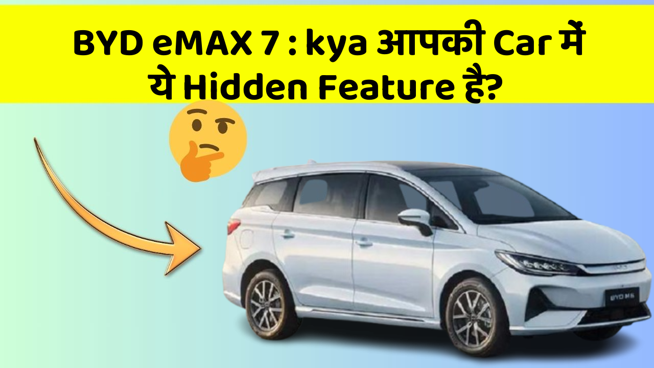 BYD eMAX 7 : kya आपकी Car में ये Hidden Feature है?