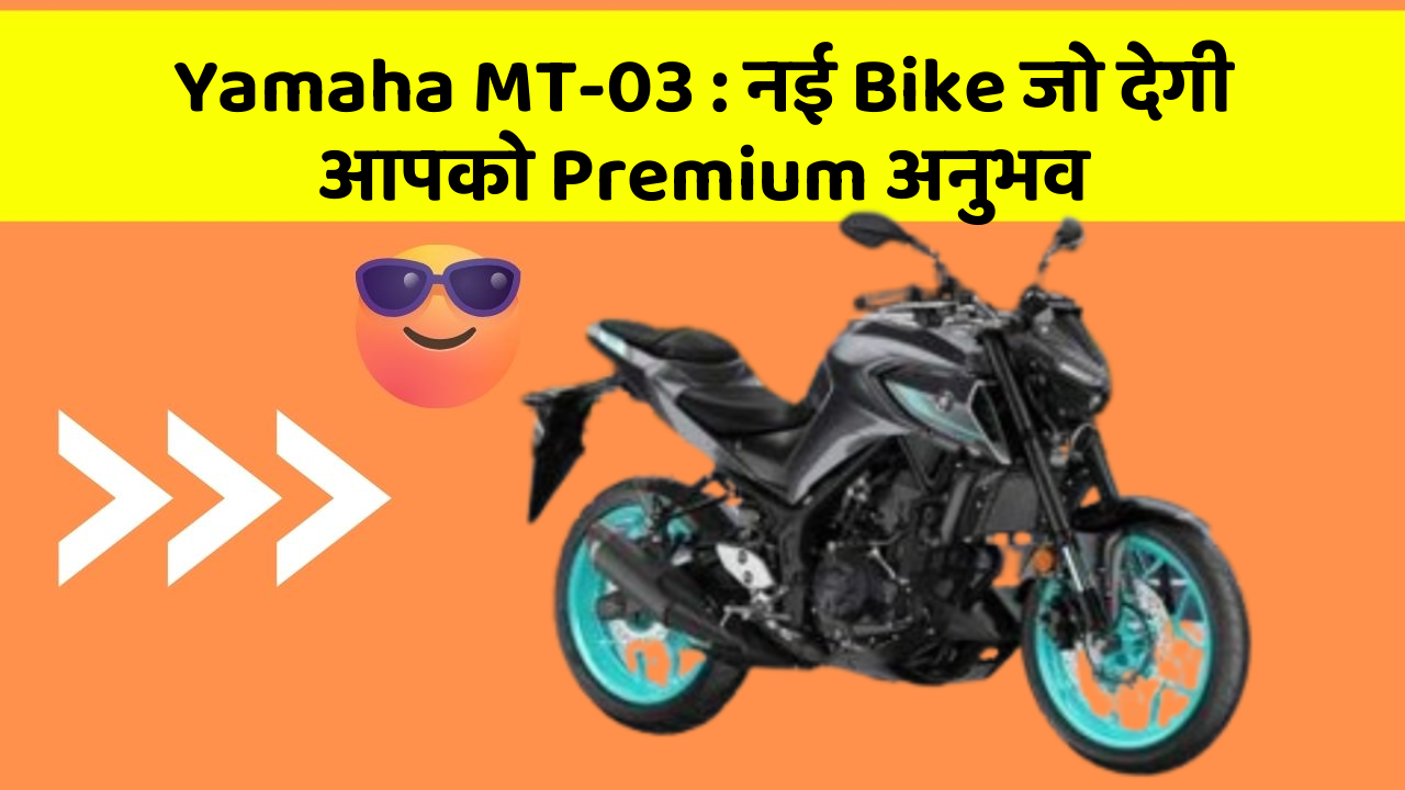 Yamaha MT-03: नई Bike जो देगी आपको Premium अनुभव