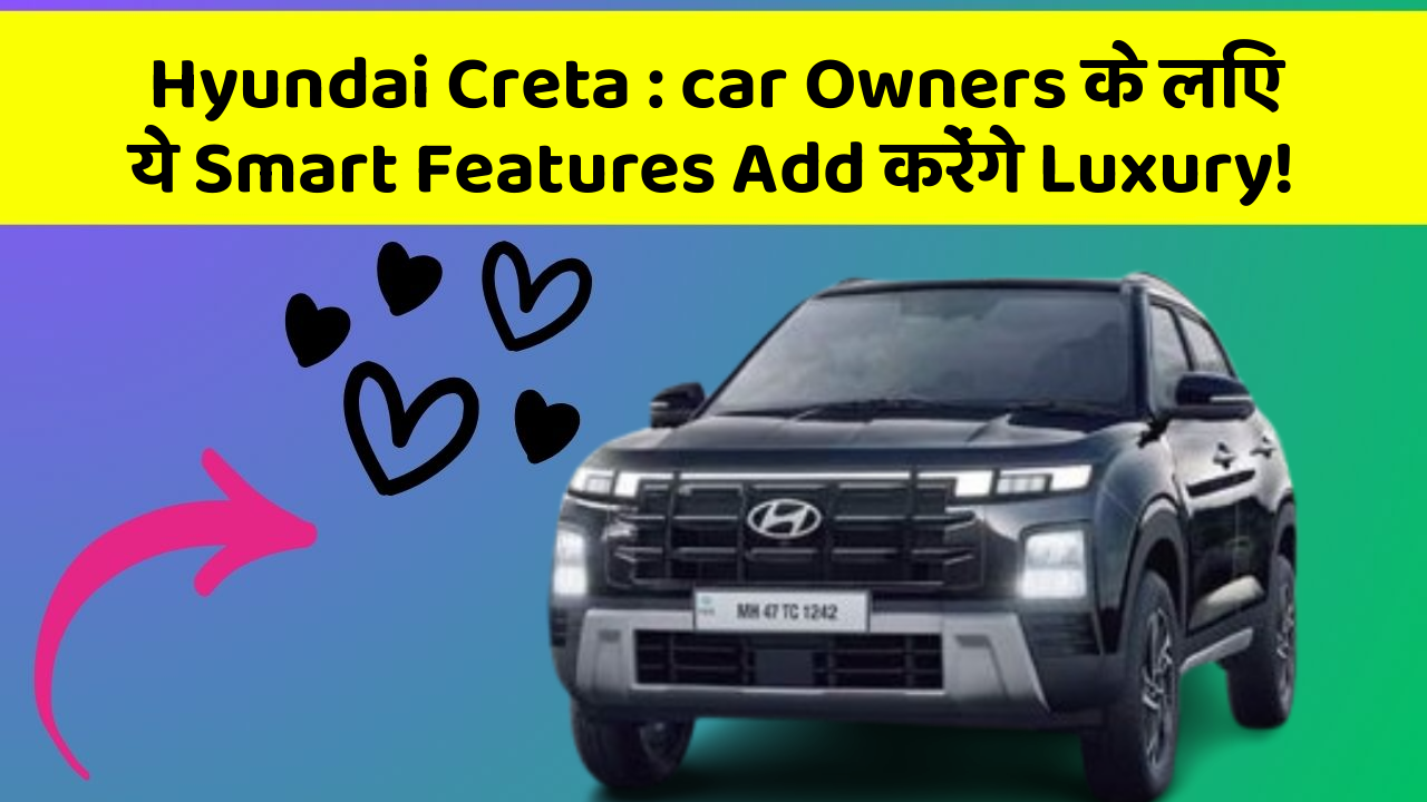 Hyundai Creta:car Owners के लिए ये Smart Features Add करेंगे Luxury!