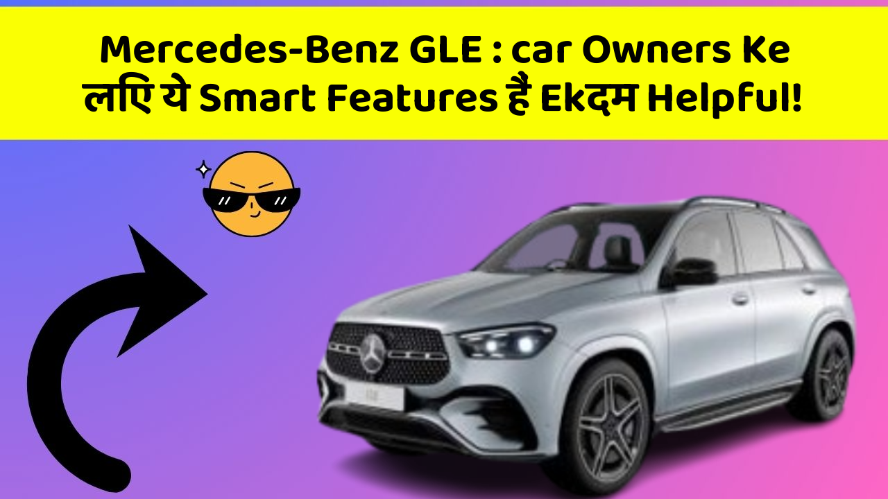 Mercedes-Benz GLE: car Owners Ke लिए ये Smart Features हैं Ekदम Helpful!