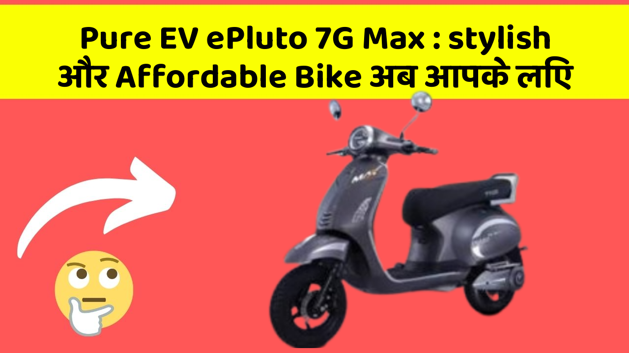 Pure EV ePluto 7G Max : stylish और Affordable Bike अब आपके लिए