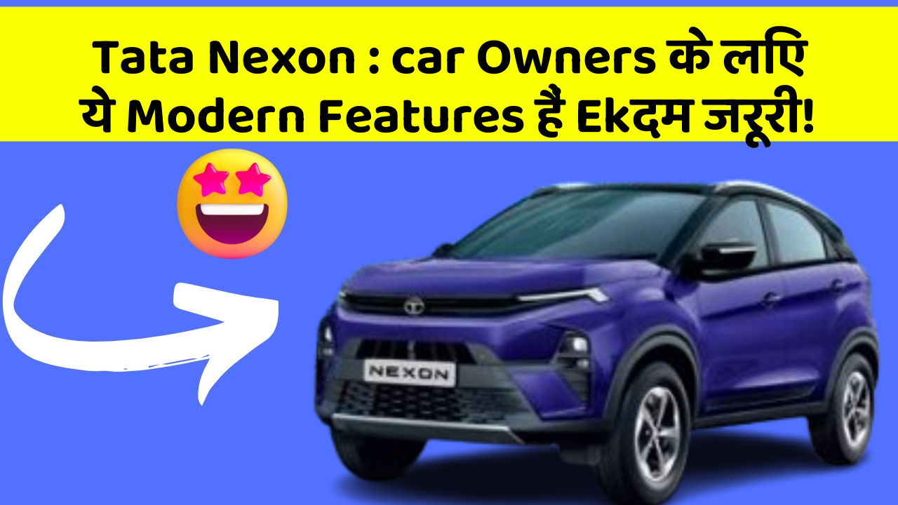 Tata Nexon : car Owners के लिए ये Modern Features हैं Ekदम जरूरी!
