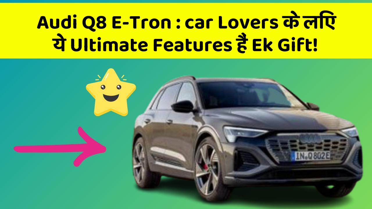 Audi Q8 E-Tron: car Lovers के लिए ये Ultimate Features हैं Ek Gift!