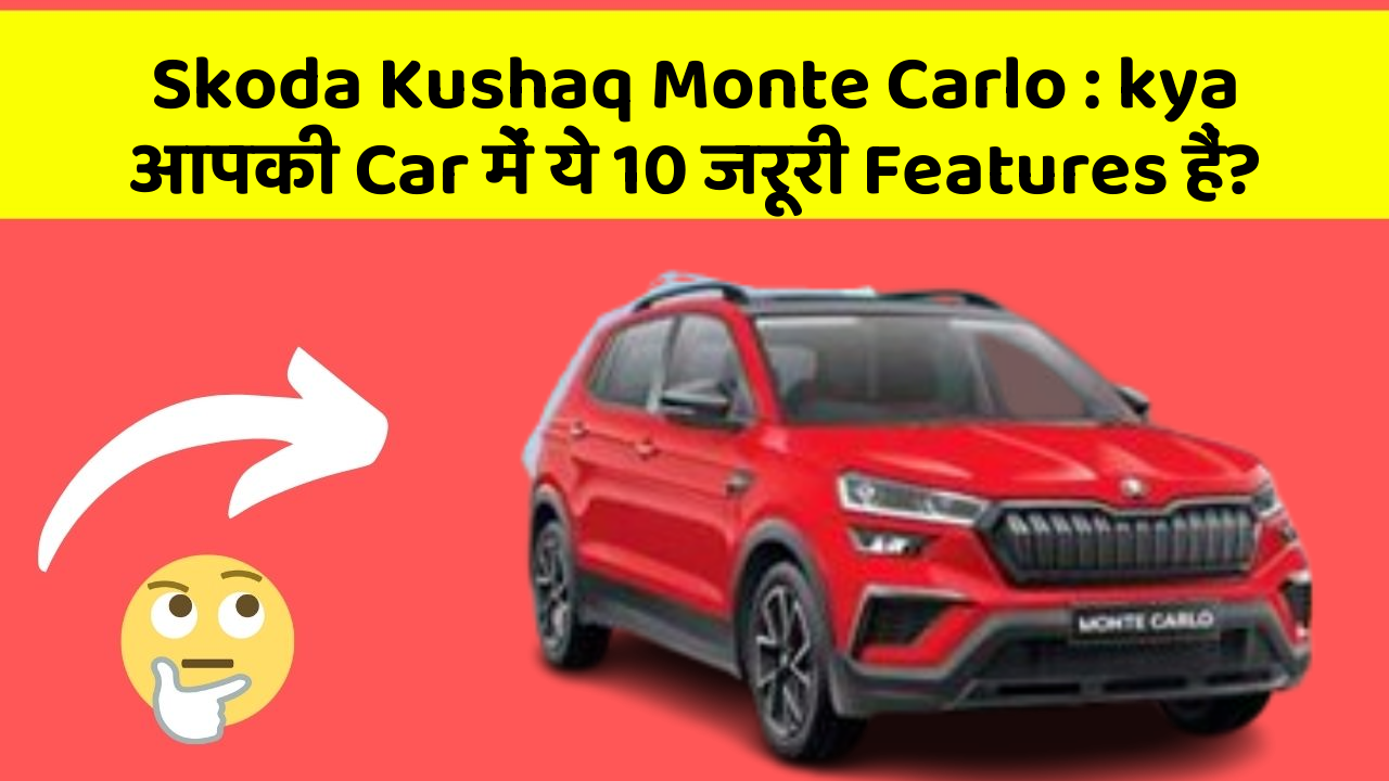 Skoda Kushaq Monte Carlo: kya आपकी Car में ये 10 जरूरी Features हैं?
