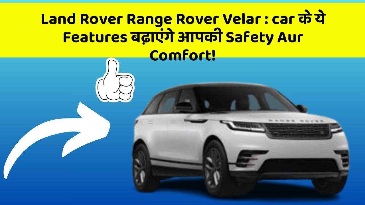 Land Rover Range Rover Velar: car के ये Features बढ़ाएंगे आपकी Safety Aur Comfort!