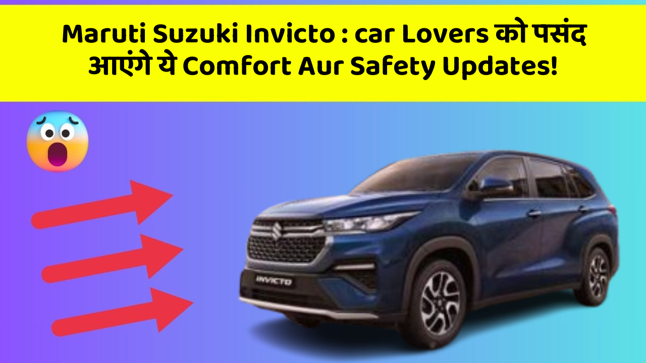 Maruti Suzuki Invicto: car Lovers को पसंद आएंगे ये Comfort Aur Safety Updates!