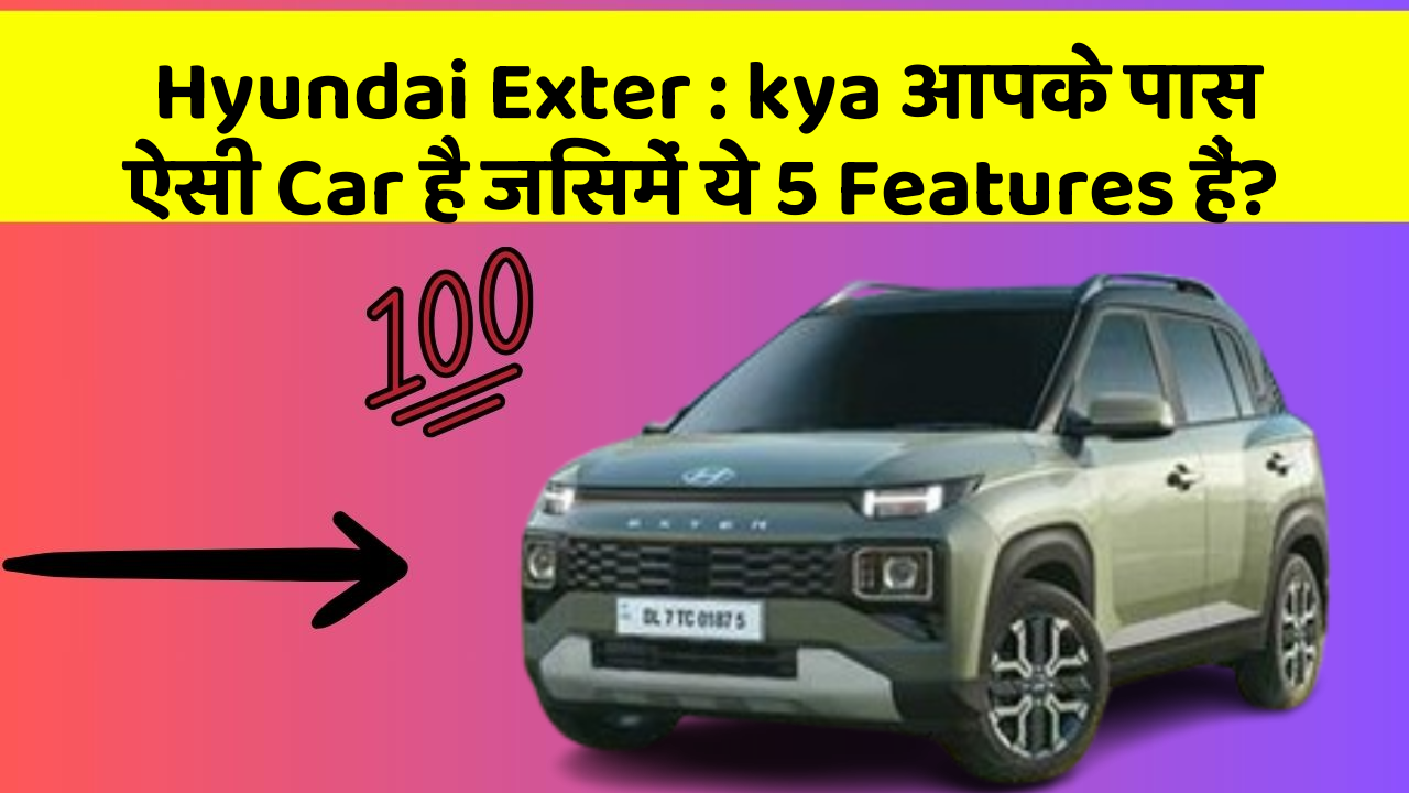 Hyundai Exter: kya आपके पास ऐसी Car है जिसमें ये 5 Features हैं?