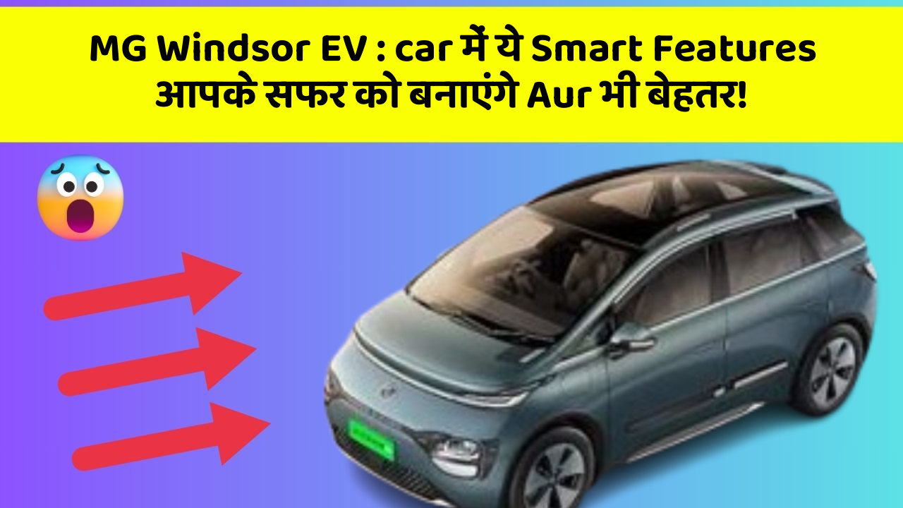 MG Windsor EV : car में ये Smart Features आपके सफर को बनाएंगे Aur भी बेहतर!