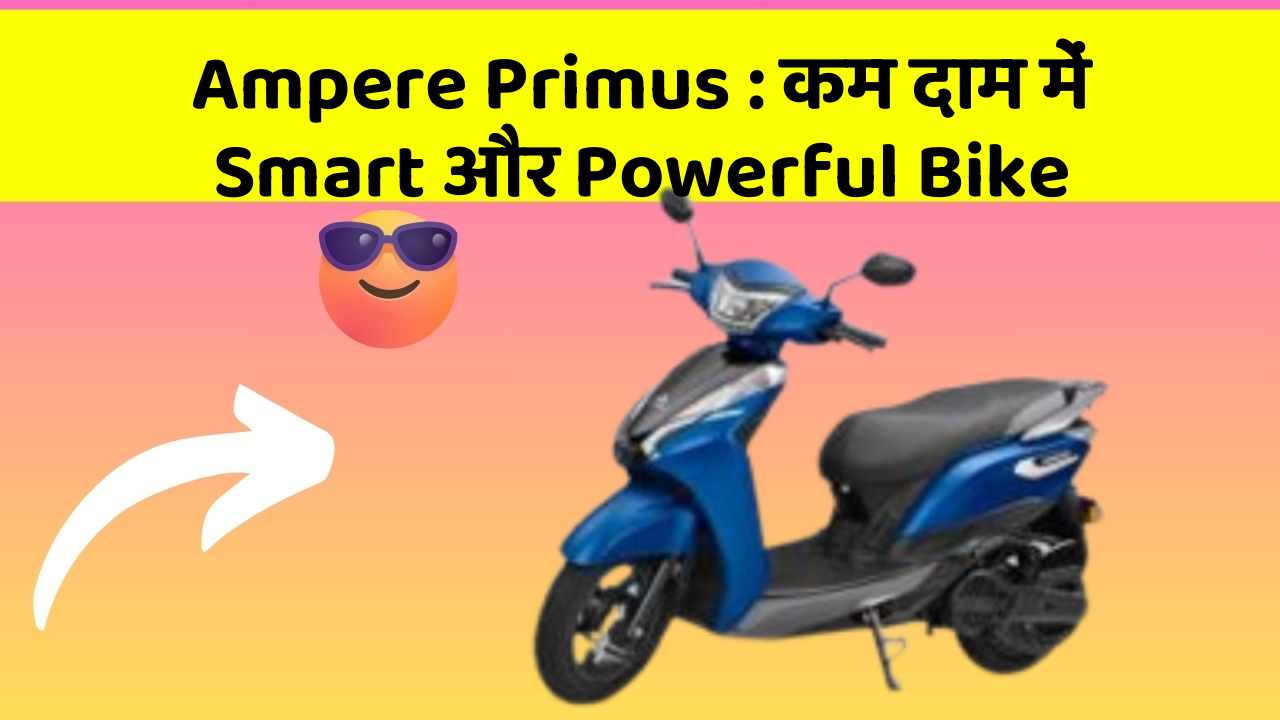 Ampere Primus : कम दाम में Smart और Powerful Bike