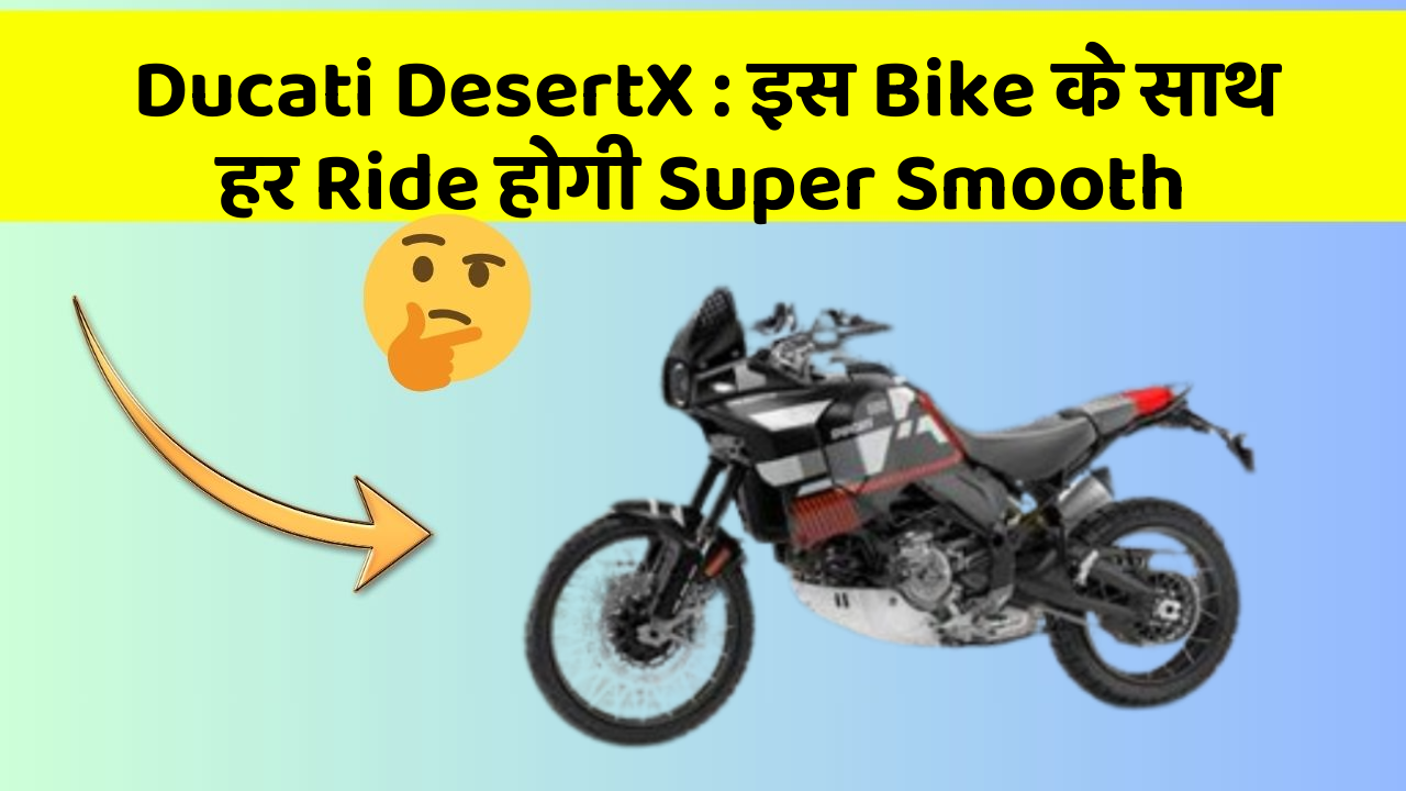 Ducati DesertX : इस Bike के साथ हर Ride होगी Super Smooth