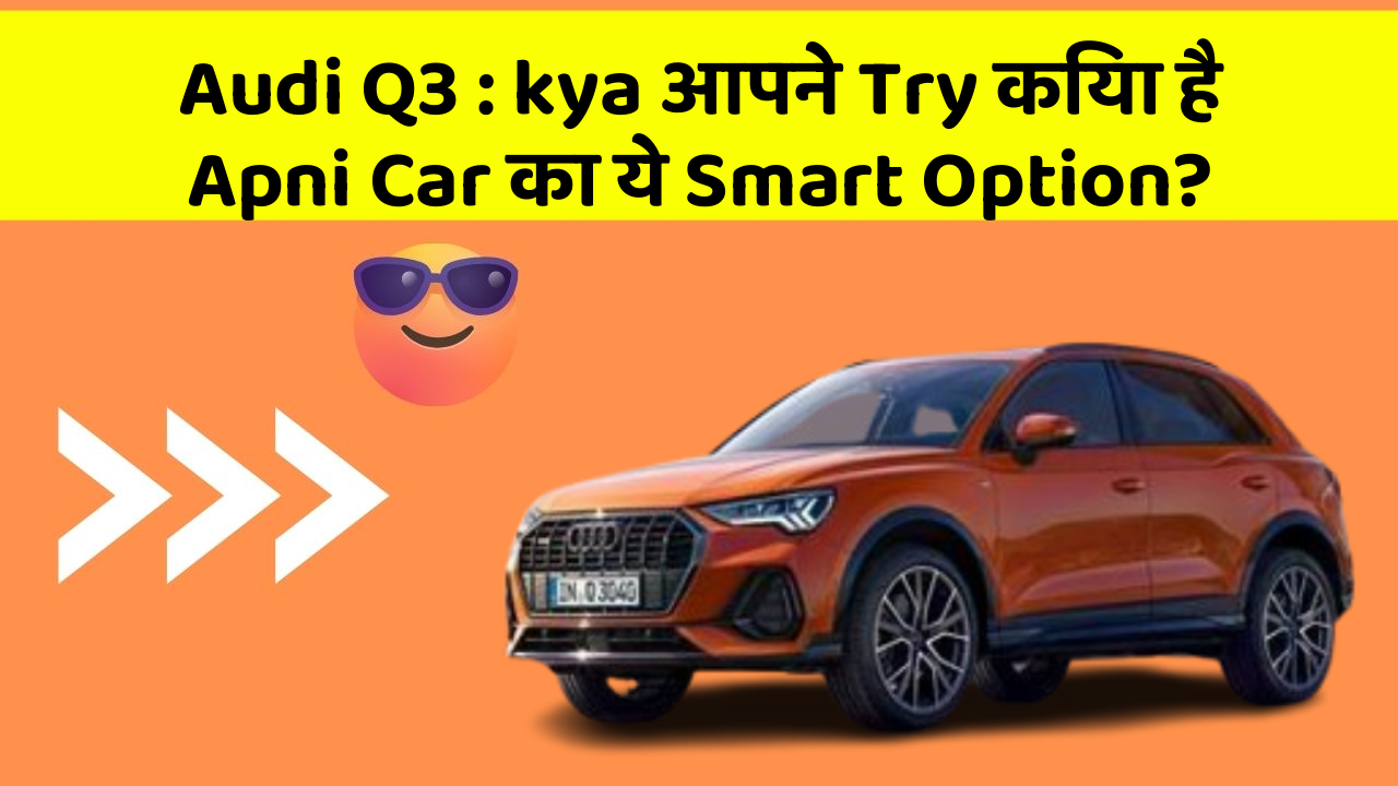 Audi Q3 : kya आपने Try किया है Apni Car का ये Smart Option?